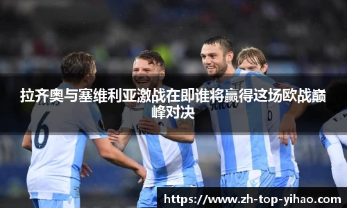 拉齐奥与塞维利亚激战在即谁将赢得这场欧战巅峰对决