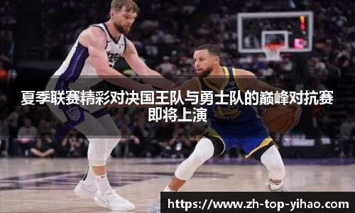 夏季联赛精彩对决国王队与勇士队的巅峰对抗赛即将上演