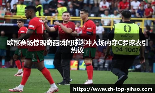 欧冠赛场惊现奇葩瞬间球迷冲入场内夺C罗球衣引热议