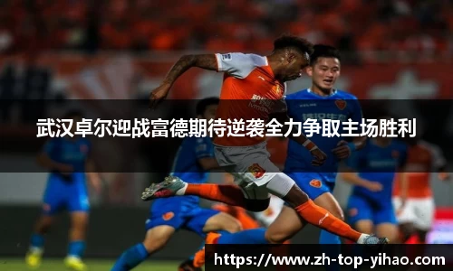 武汉卓尔迎战富德期待逆袭全力争取主场胜利