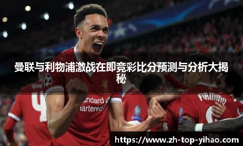 曼联与利物浦激战在即竞彩比分预测与分析大揭秘