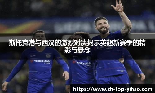 斯托克港与西汉的激烈对决揭示英超新赛季的精彩与悬念