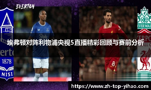 埃弗顿对阵利物浦央视5直播精彩回顾与赛前分析