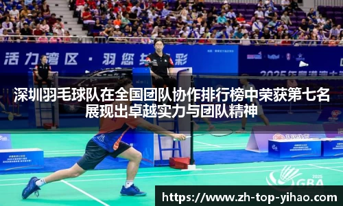 深圳羽毛球队在全国团队协作排行榜中荣获第七名展现出卓越实力与团队精神