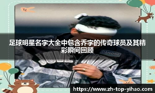 足球明星名字大全中包含乔字的传奇球员及其精彩瞬间回顾