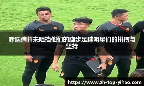 哮喘病并未阻挡他们的脚步足球明星们的拼搏与坚持