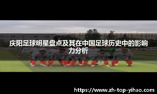 庆阳足球明星盘点及其在中国足球历史中的影响力分析
